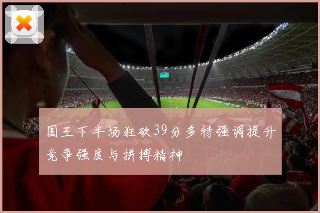 国王下半场狂砍39分多特强调提升竞争强度与拼搏精神