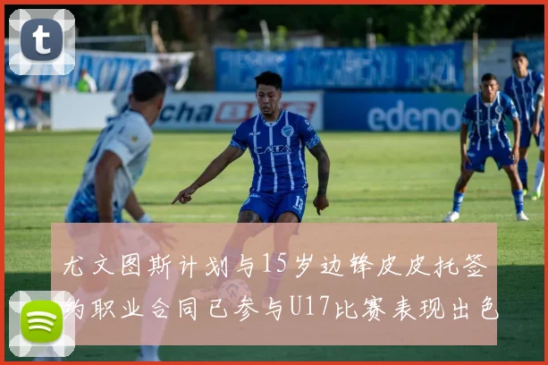 尤文图斯计划与15岁边锋皮皮托签约职业合同已参与U17比赛表现出色