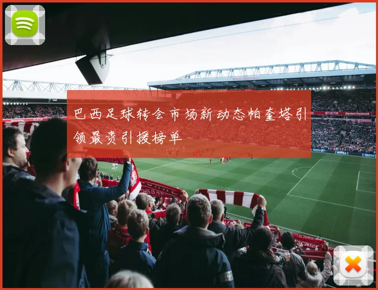 巴西足球转会市场新动态帕奎塔引领最贵引援榜单