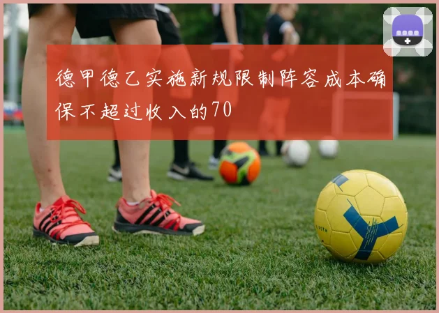 德甲德乙实施新规限制阵容成本确保不超过收入的70