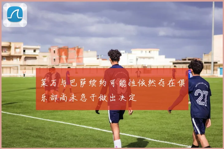 莱万与巴萨续约可能性依然存在俱乐部尚未急于做出决定