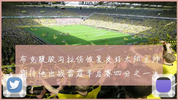 布克腹股沟拉伤恢复良好太阳主帅期待他出战雷霆季后赛四分之一决赛
