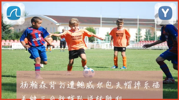 杨瀚森背打遭鲍威尔包夹帽掉乐福关键三分救球队逆转胜利