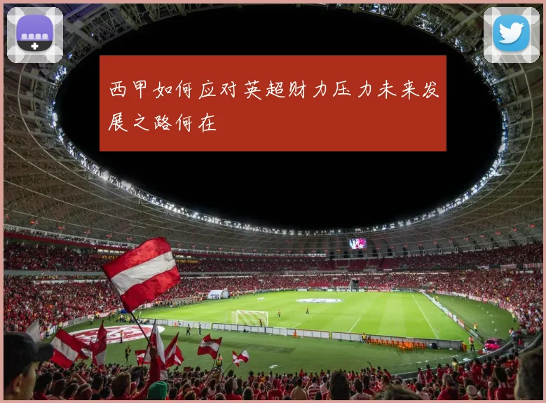 西甲如何应对英超财力压力未来发展之路何在