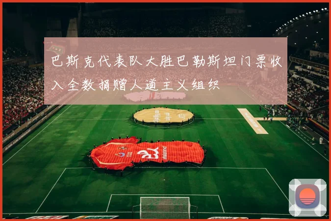 巴斯克代表队大胜巴勒斯坦门票收入全数捐赠人道主义组织