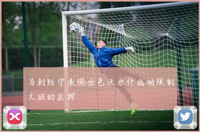 马刺防守表现出色沃尔什成功限制文班的发挥