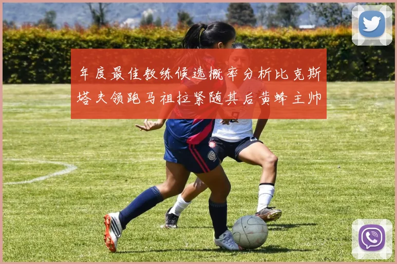 年度最佳教练候选概率分析比克斯塔夫领跑马祖拉紧随其后黄蜂主帅表现不佳