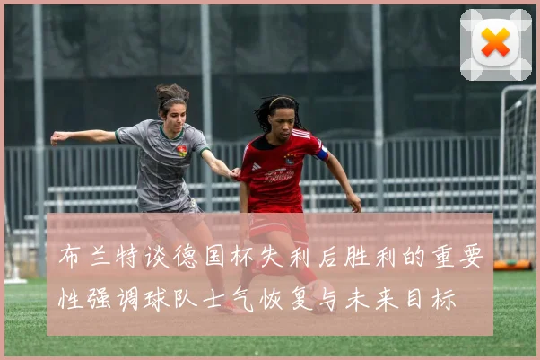 布兰特谈德国杯失利后胜利的重要性强调球队士气恢复与未来目标
