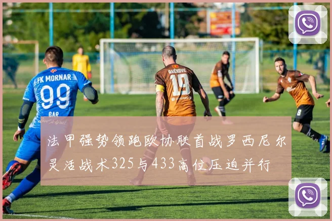 法甲强势领跑欧协联首战罗西尼尔灵活战术325与433高位压迫并行