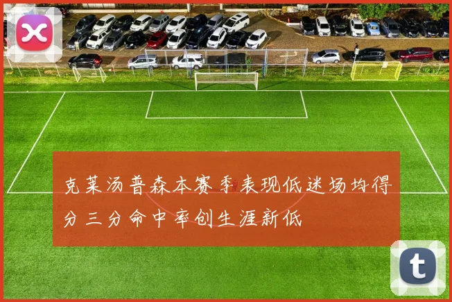 克莱汤普森本赛季表现低迷场均得分三分命中率创生涯新低