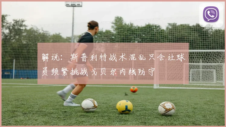 解说：斯普利特战术混乱只会让球员频繁挑战戈贝尔内线防守