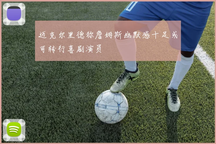 迈克尔里德称詹姆斯幽默感十足或可转行喜剧演员