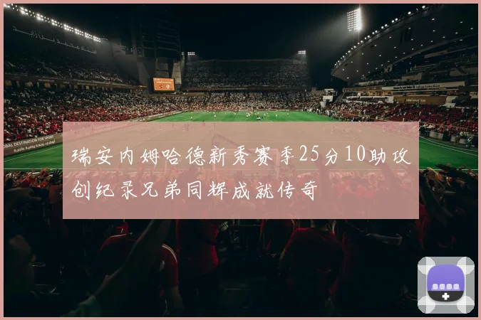瑞安内姆哈德新秀赛季25分10助攻创纪录兄弟同辉成就传奇
