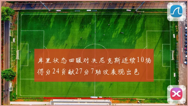 库里状态回暖对决尼克斯连续10场得分24贡献27分7助攻表现出色