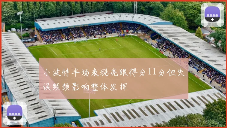 小波特半场表现亮眼得分11分但失误频频影响整体发挥